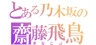 とある乃木坂の齋藤飛鳥（きなこ⊿）