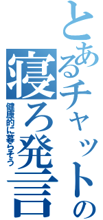 とあるチャットの寝ろ発言（健康的に暮らそう）