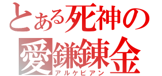 とある死神の愛鎌錬金（アルケビアン）