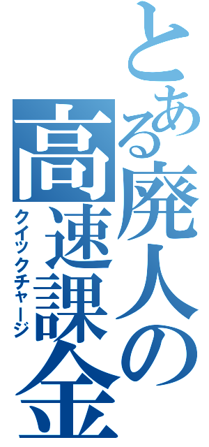 とある廃人の高速課金（クイックチャージ）