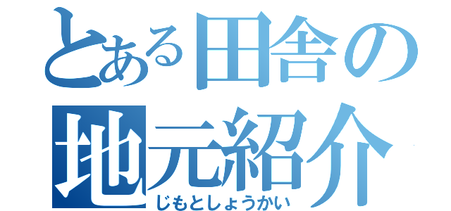 とある田舎の地元紹介（じもとしょうかい）