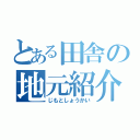 とある田舎の地元紹介（じもとしょうかい）