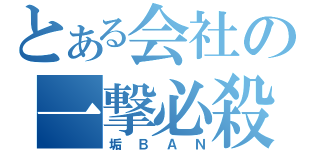 とある会社の一撃必殺（垢ＢＡＮ）