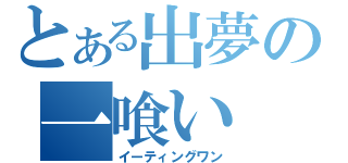 とある出夢の一喰い（イーティングワン）