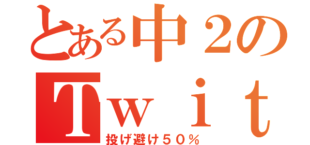 とある中２のＴｗｉｔｔｅｒ（投げ避け５０％）