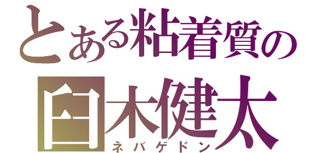 とある粘着質の臼木健太（ネバゲドン）