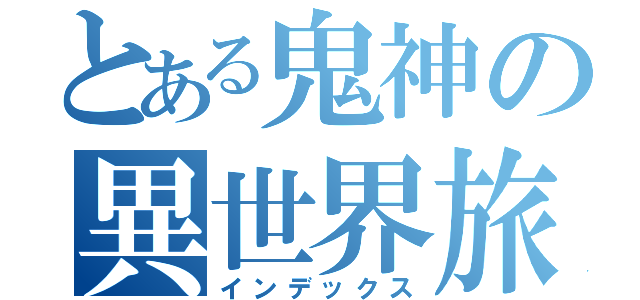 とある鬼神の異世界旅行（インデックス）