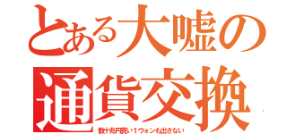 とある大嘘の通貨交換（数十兆円貰い１ウォンも出さない）