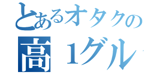 とあるオタクの高１グル（）