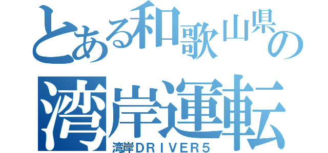 とある和歌山県の湾岸運転手Ⅴ（湾岸ＤＲＩＶＥＲ５）