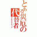 とある災厄の代替者（オルタナティブ）