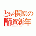 とある関原の謹賀新年（あけおめことよろっていってるじゃない！）