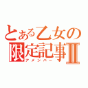 とある乙女の限定記事Ⅱ（アメンバー）