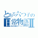 とある六つ子の日常物語Ⅱ（自己責任アニメ）