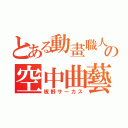 とある動畫職人の空中曲藝（板野サーカス）