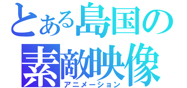 とある島国の素敵映像（アニメーション）