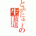 とあるにゅ～との生放送（フロードキャスティング）