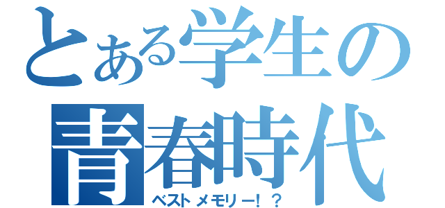 とある学生の青春時代（ベストメモリー！？）