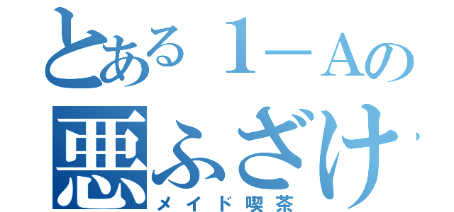 とある１－Ａの悪ふざけ（メイド喫茶）