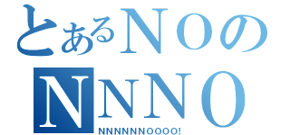 とあるＮＯのＮＮＮＯ（ＮＮＮＮＮＮＯＯＯＯ！）