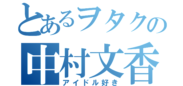 とあるヲタクの中村文香（アイドル好き）