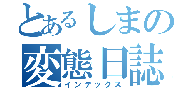 とあるしまの変態日誌（インデックス）