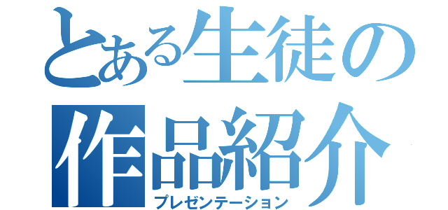 とある生徒の作品紹介（プレゼンテーション）