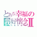 とある幸福の我好懷念Ⅱ（只能失望）