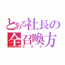 とある社長の全召喚方法（ＤＤＤ）