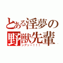 とある淫夢の野獣先輩（ンアッー！！！）