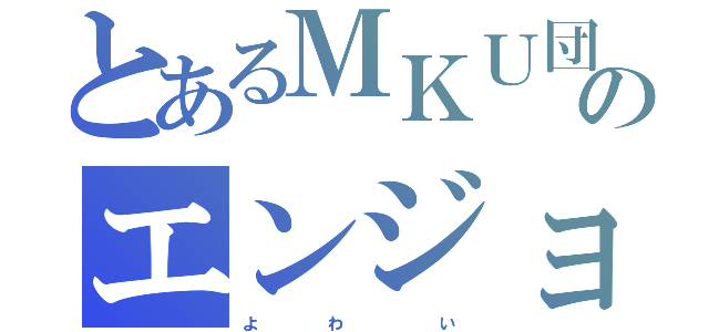 とあるＭＫＵ団のエンジョイ勢（よ         わ            い）