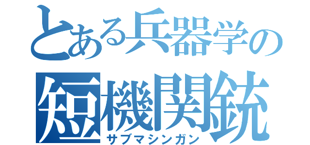 とある兵器学の短機関銃（サブマシンガン）