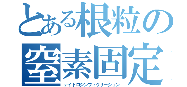 とある根粒の窒素固定（ナイトロジンフィクサーション）