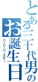 とある三十代男性のお誕生日（ハッピーバースデー）