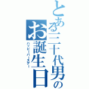 とある三十代男性のお誕生日（ハッピーバースデー）