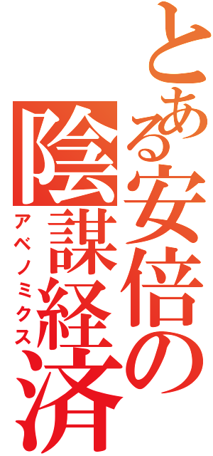 とある安倍の陰謀経済（アベノミクス）