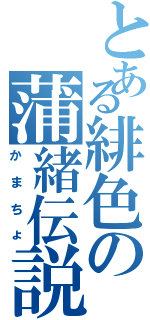 とある緋色の蒲緒伝説（かまちょ）