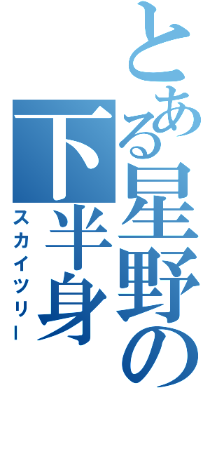 とある星野の下半身（スカイツリー）