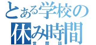 とある学校の休み時間（世間話）