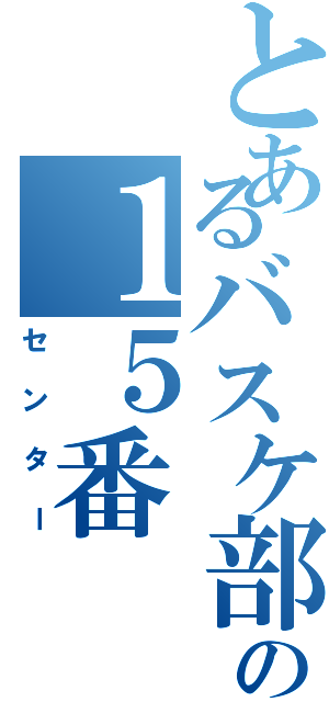 とあるバスケ部の１５番（センター）