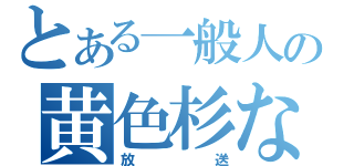 とある一般人の黄色杉な（放送）