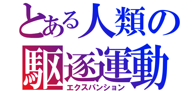 とある人類の駆逐運動（エクスパンション）