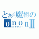 とある魔術のｏｎｏｎｏⅡ（どっちでもいい）