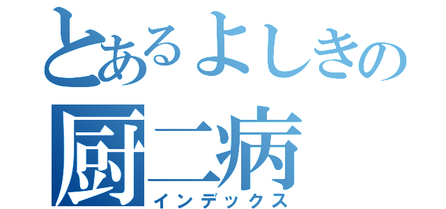 とあるよしきの厨二病（インデックス）