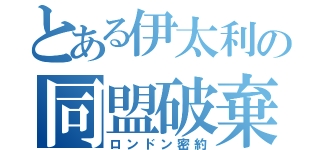 とある伊太利の同盟破棄（ロンドン密約）