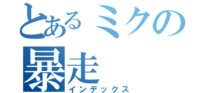 とあるミクの暴走（インデックス）