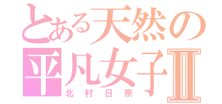 とある天然の平凡女子Ⅱ（北村日奈）