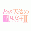 とある天然の平凡女子Ⅱ（北村日奈）