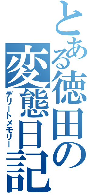 とある徳田の変態日記（デリートメモリー）