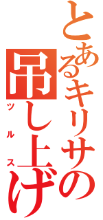 とあるキリサの吊し上げ（ツルス）